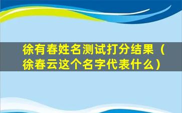 徐有春姓名测试打分结果（徐春云这个名字代表什么）