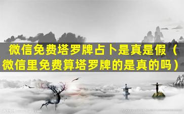 微信免费塔罗牌占卜是真是假（微信里免费算塔罗牌的是真的吗）