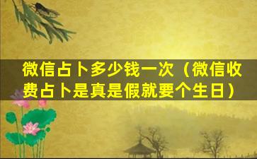 微信占卜多少钱一次（微信收费占卜是真是假就要个生日）