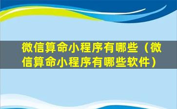 微信算命小程序有哪些（微信算命小程序有哪些软件）