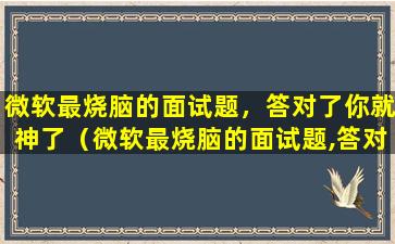 微软最烧脑的面试题，答对了你就神了（微软最烧脑的面试题,答对了你就神了）