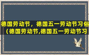 德国劳动节，德国五一劳动节习俗（德国劳动节,德国五一劳动节习俗）