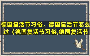 德国复活节习俗，德国复活节怎么过（德国复活节习俗,德国复活节怎么过）