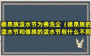 德昂族泼水节为佛洗尘（德昂族的泼水节和傣族的泼水节有什么不同）