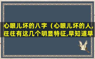 心眼儿坏的八字（心眼儿坏的人,往往有这几个明显特征,早知道早远离）