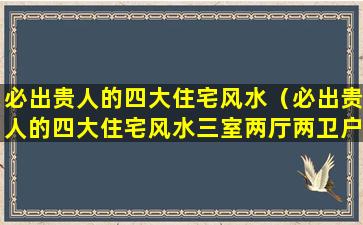 必出贵人的四大住宅风水（必出贵人的四大住宅风水三室两厅两卫户型图）