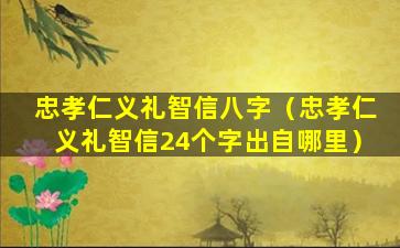 忠孝仁义礼智信八字（忠孝仁义礼智信24个字出自哪里）