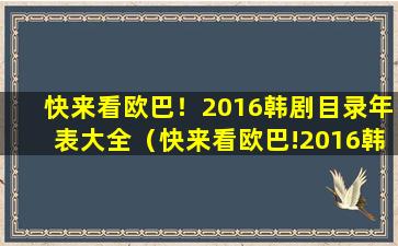 快来看欧巴！2016韩剧目录年表大全（快来看欧巴!2016韩剧目录年表大全）