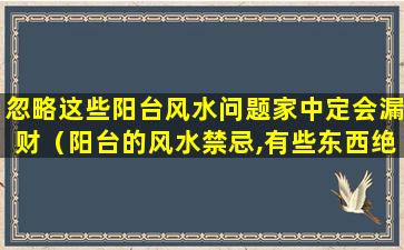 忽略这些阳台风水问题家中定会漏财（阳台的风水禁忌,有些东西绝对不能乱放!）