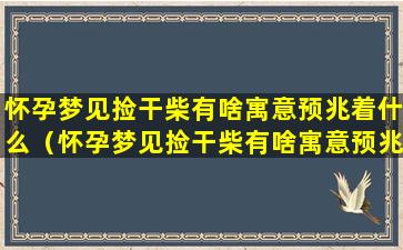 怀孕梦见捡干柴有啥寓意预兆着什么（怀孕梦见捡干柴有啥寓意预兆着什么意思）