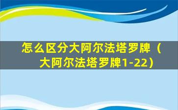 怎么区分大阿尔法塔罗牌（大阿尔法塔罗牌1-22）