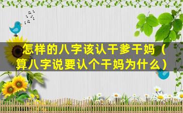 怎样的八字该认干爹干妈（算八字说要认个干妈为什么）