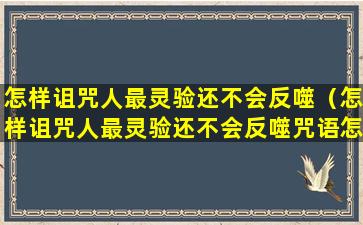 怎样诅咒人最灵验还不会反噬（怎样诅咒人最灵验还不会反噬咒语怎么念）