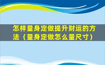 怎样量身定做提升财运的方法（量身定做怎么量尺寸）