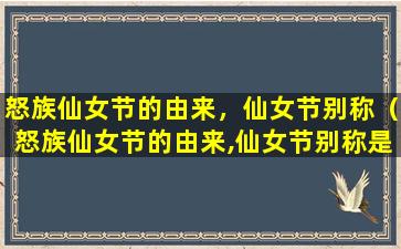 怒族仙女节的由来，仙女节别称（怒族仙女节的由来,仙女节别称是什么）