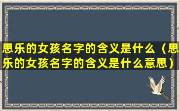 思乐的女孩名字的含义是什么（思乐的女孩名字的含义是什么意思）