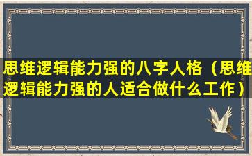 思维逻辑能力强的八字人格（思维逻辑能力强的人适合做什么工作）