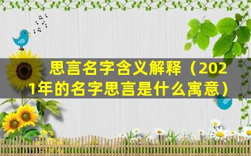 思言名字含义解释（2021年的名字思言是什么寓意）