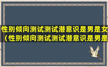 性别倾向测试测试潜意识是男是女（性别倾向测试测试潜意识是男是女准确吗）