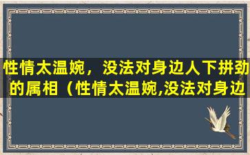 性情太温婉，没法对身边人下拼劲的属相（性情太温婉,没法对身边人下拼劲的属相）