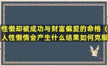 性懒却被成功与财富偏爱的命格（人性懒惰会产生什么结果如何克服懒惰）