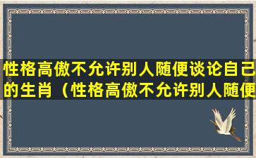 性格高傲不允许别人随便谈论自己的生肖（性格高傲不允许别人随便谈论自己的生肖怎么办）