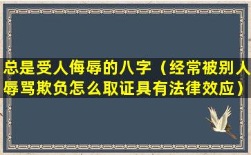 总是受人侮辱的八字（经常被别人辱骂欺负怎么取证具有法律效应）