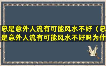 总是意外人流有可能风水不好（总是意外人流有可能风水不好吗为什么）