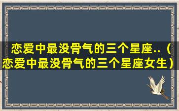 恋爱中最没骨气的三个星座..（恋爱中最没骨气的三个星座女生）