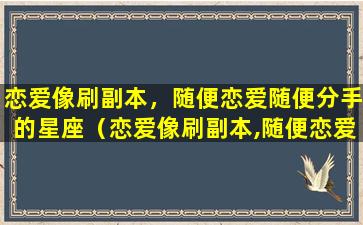 恋爱像刷副本，随便恋爱随便分手的星座（恋爱像刷副本,随便恋爱随便分手的星座）