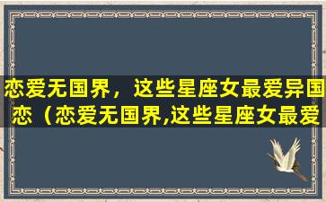 恋爱无国界，这些星座女最爱异国恋（恋爱无国界,这些星座女最爱异国恋）