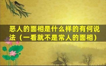 恶人的面相是什么样的有何说法（一看就不是常人的面相）