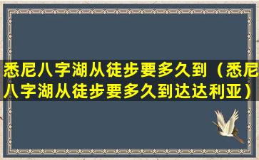 悉尼八字湖从徒步要多久到（悉尼八字湖从徒步要多久到达达利亚）