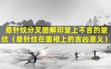 悬针纹分叉图解印堂上不吉的皱纹（悬针纹在面相上的吉凶意义）