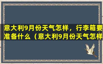 意大利9月份天气怎样，行李箱要准备什么（意大利9月份天气怎样,行李箱要准备什么）