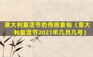 意大利复活节的传统食俗（意大利复活节2021年几月几号）