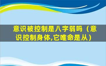 意识被控制是八字弱吗（意识控制身体,它唯命是从）