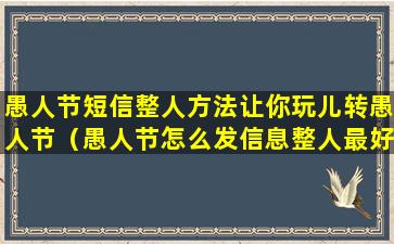 愚人节短信整人方法让你玩儿转愚人节（愚人节怎么发信息整人最好玩）