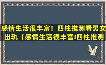 感情生活很丰富！四柱推测看男女出轨（感情生活很丰富!四柱推测看男女出轨）