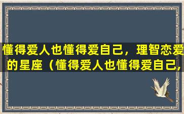 懂得爱人也懂得爱自己，理智恋爱的星座（懂得爱人也懂得爱自己,理智恋爱的星座）