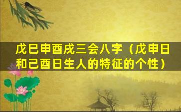 戊巳申酉戌三会八字（戊申日和己酉日生人的特征的个性）