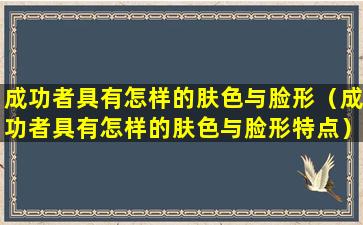 成功者具有怎样的肤色与脸形（成功者具有怎样的肤色与脸形特点）