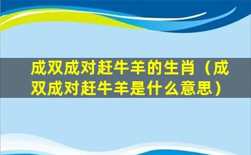 成双成对赶牛羊的生肖（成双成对赶牛羊是什么意思）