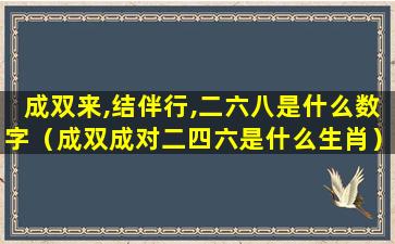 成双来,结伴行,二六八是什么数字（成双成对二四六是什么生肖）