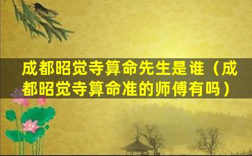 成都昭觉寺算命先生是谁（成都昭觉寺算命准的师傅有吗）