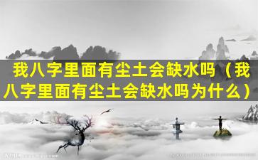 我八字里面有尘土会缺水吗（我八字里面有尘土会缺水吗为什么）