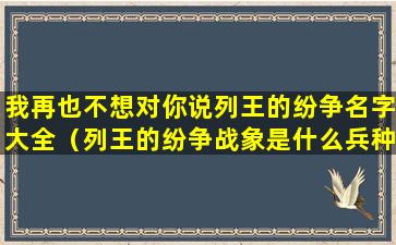 我再也不想对你说列王的纷争名字大全（列王的纷争战象是什么兵种）