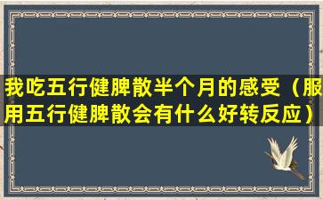 我吃五行健脾散半个月的感受（服用五行健脾散会有什么好转反应）