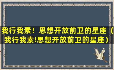 我行我素！思想开放前卫的星座（我行我素!思想开放前卫的星座）