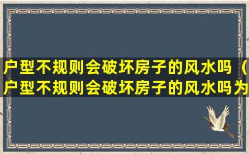 户型不规则会破坏房子的风水吗（户型不规则会破坏房子的风水吗为什么）